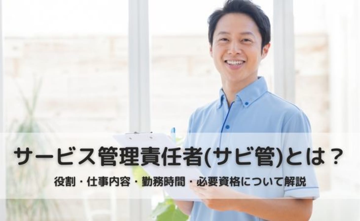 【2023年最新】サービス管理責任者(サビ管)とは？役割・仕事内容・勤務時間・必要資格について徹底解説 「カイゴジョブ」介護職の求人・転職・仕事探し