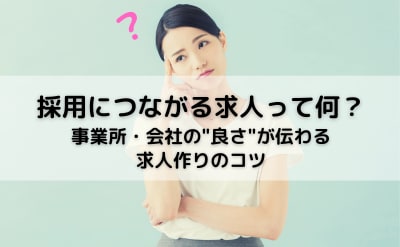 採用につながる求人って何？事業所・会社の良さが伝わる求人づくりのコツ！