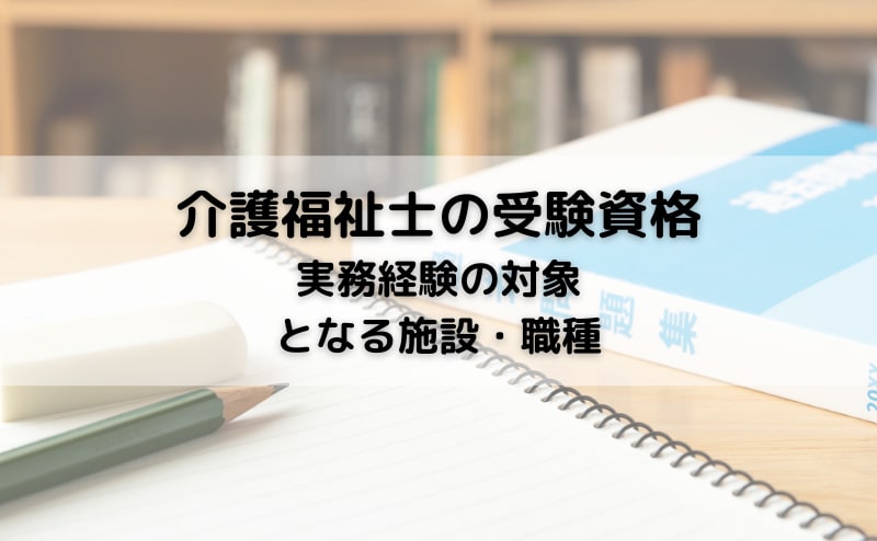 介護福祉士の受験資格「実務経験3年以上」　実務経験の対象となる施設・職種は？