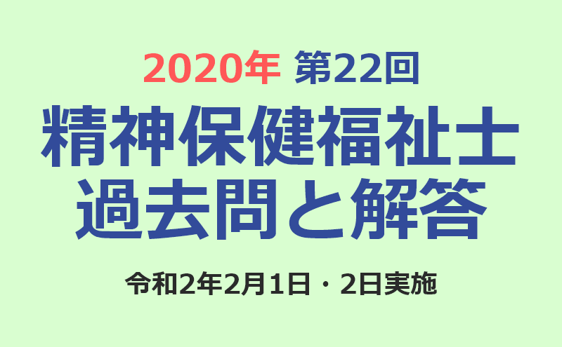第22回 精神保健福祉士国家試験の過去問と解答(2020年2月1日・2日実施