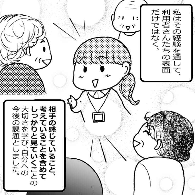 この経験からデイサービスで働く私は相手の感じていること、考えていることをしっかり見ることの大切さを学びました。