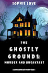 Book cover for The Ghostly Grounds: Murder and Breakfast by Sophie Love
