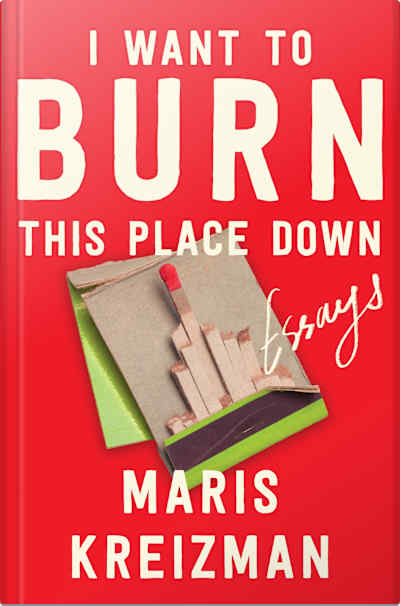 Book cover for I Want to Burn This Place Down by Maris Kreizman