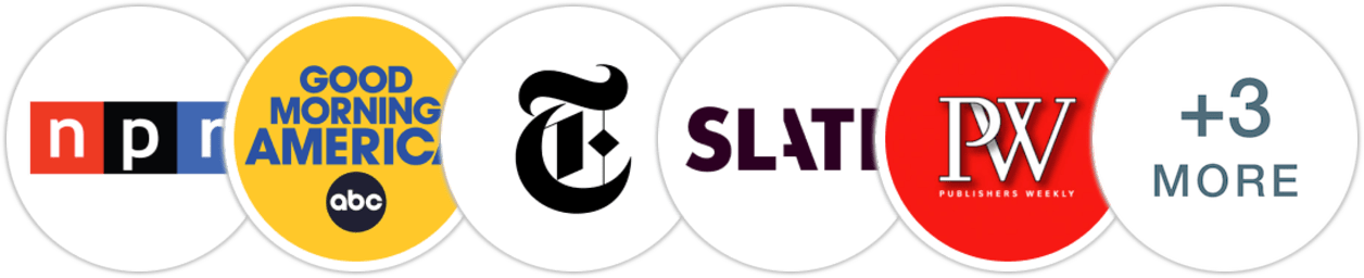 NPR, Good Morning America, The New York Times/The New York Times Book Review, Slate, Publishers Weekly, Kirkus Reviews, Library Journal, Literary Hub