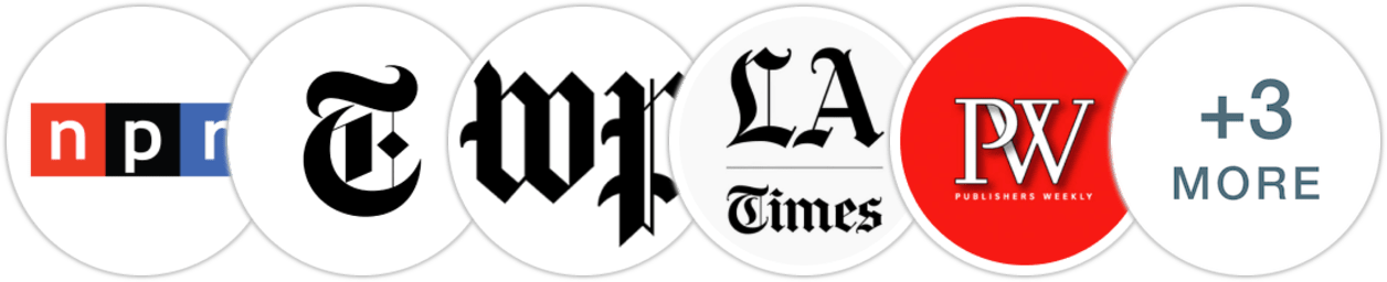 NPR, The New York Times/The New York Times Book Review, The Washington Post, Los Angeles Times, Publishers Weekly, Kirkus Reviews, Library Journal, Booklist