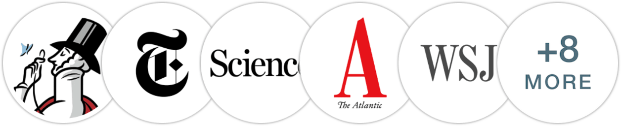 The New Yorker, The New York Times/The New York Times Book Review, Science, The Atlantic, The Wall Street Journal, Financial Times, Slate, The Guardian, The Times, Publishers Weekly, Kirkus Reviews, Library Journal, Literary Hub