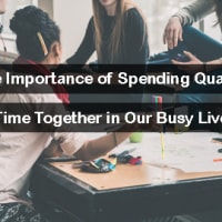 The Importance of Spending Quality Time Together in Our Busy Lives