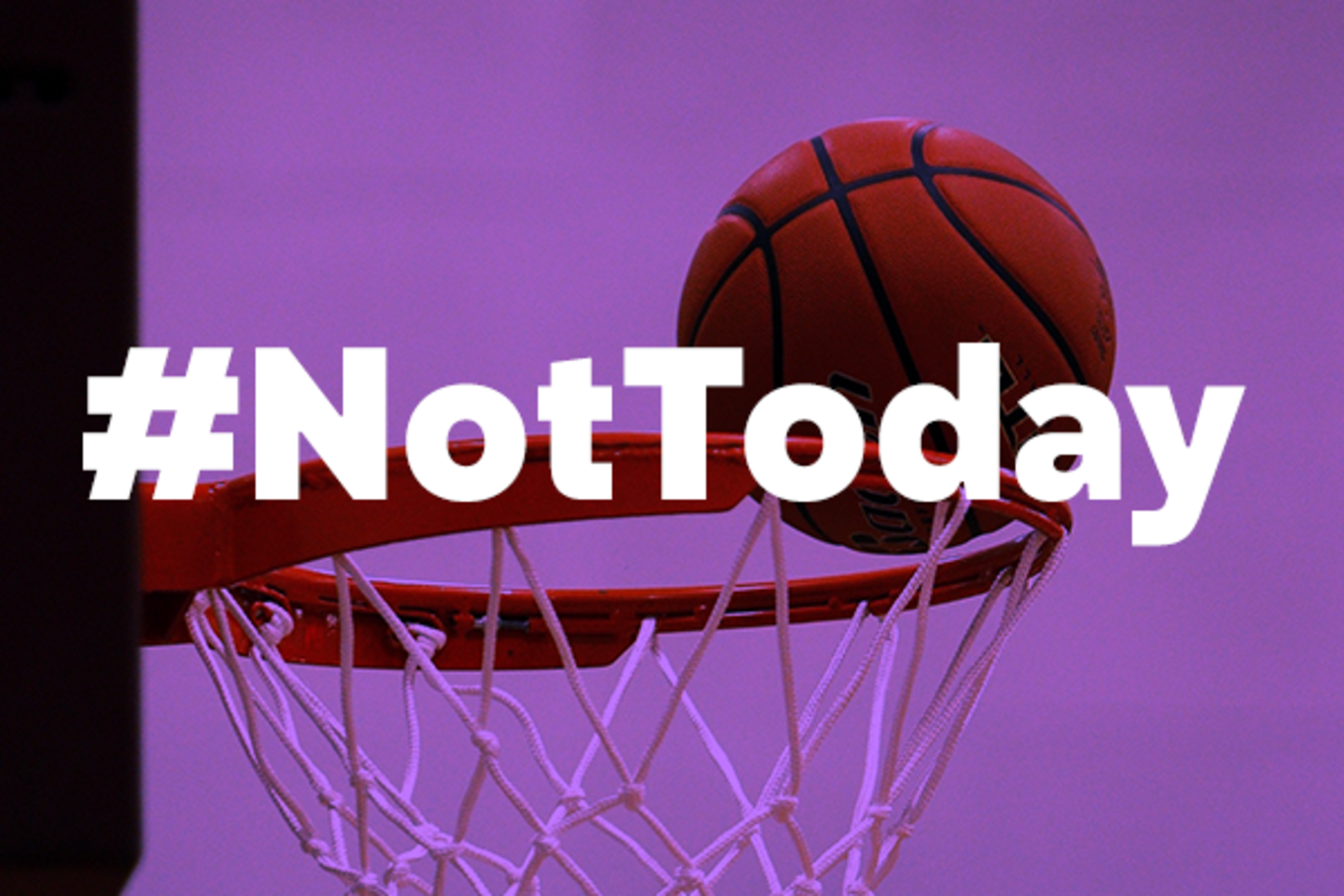 A basketball almost falls into a net, but stops just short, and there's white text that says #NotToday.