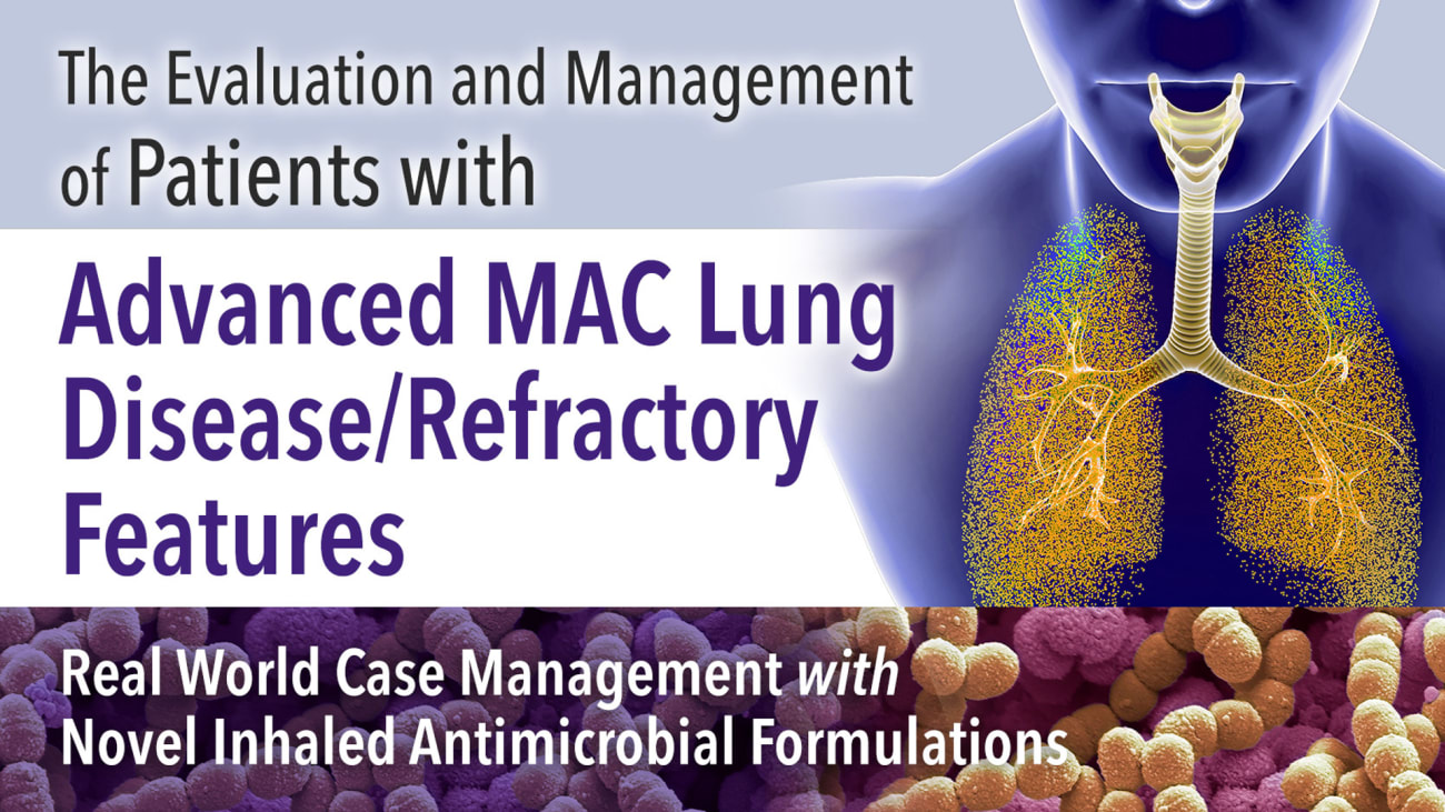 Real World Case Management: Evaluating and Managing Patients with Advanced MAC Lung Disease/Refractory Features