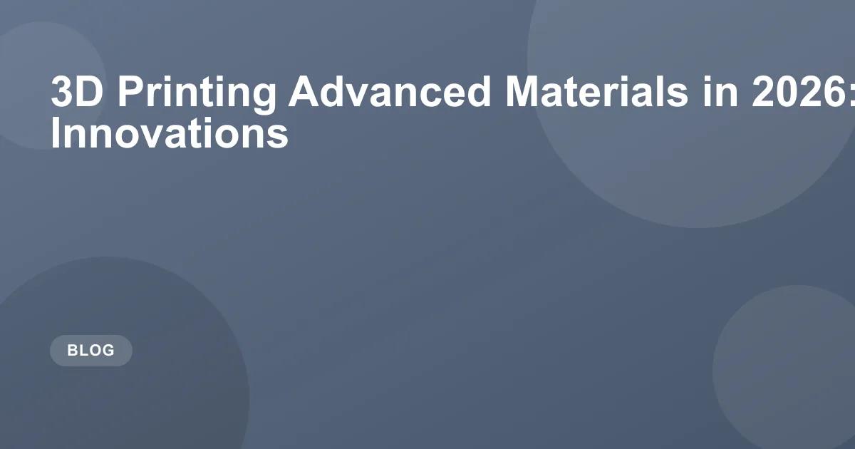3D Printing Advanced Materials in 2026: Key Innovations