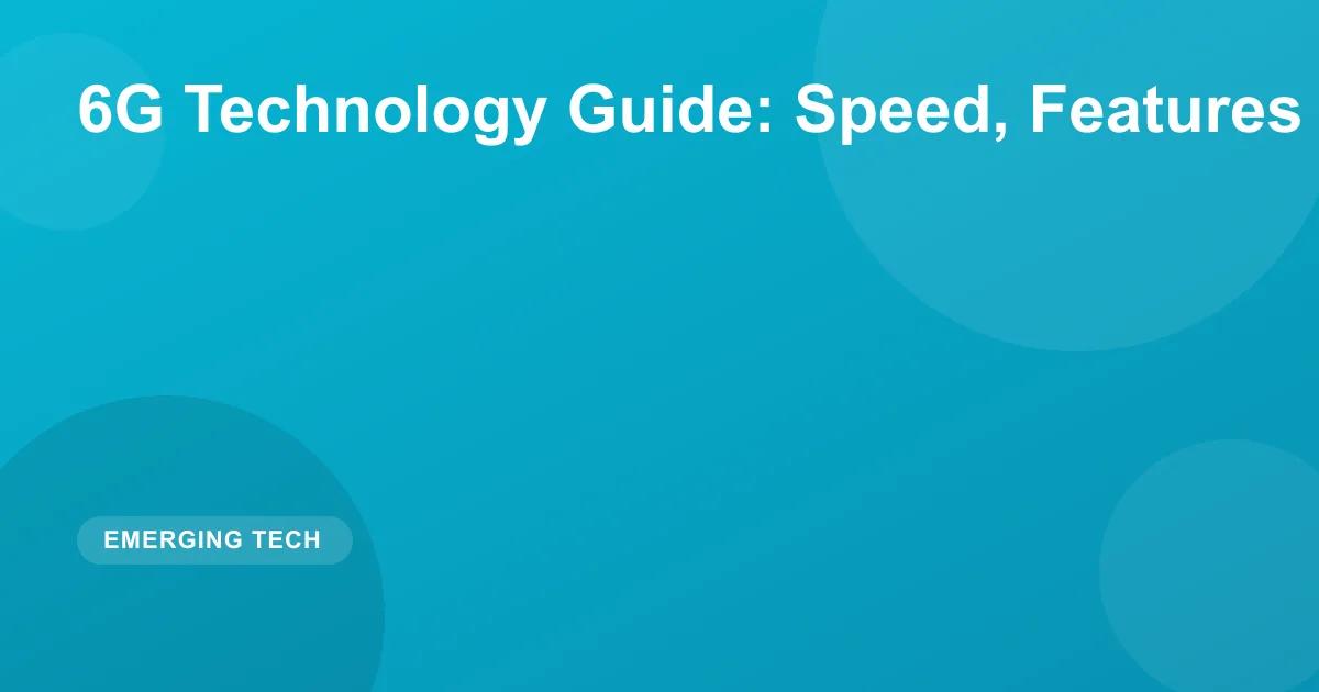 6G Technology Guide: Speed, Features & Release Date