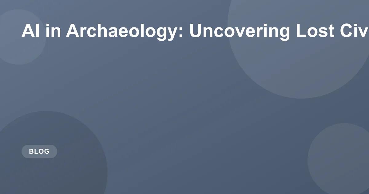 AI in Archaeology: Uncovering Lost Civilizations