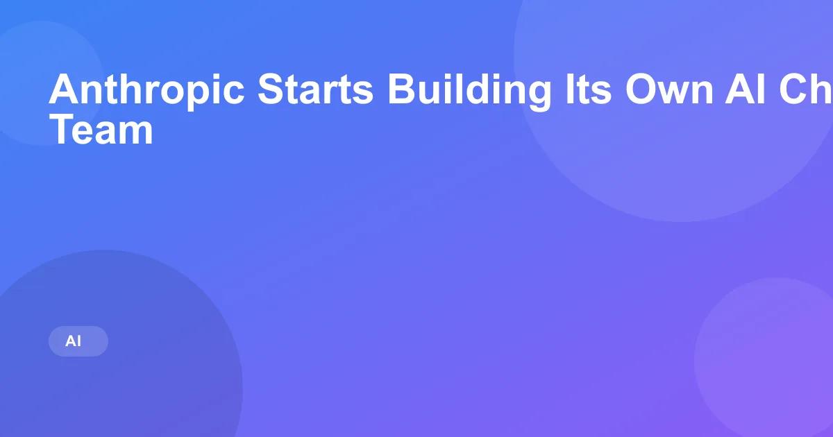Anthropic Builds In-House Custom AI Chip Team for Claude