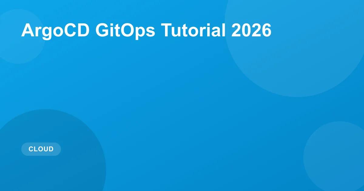 ArgoCD GitOps Tutorial 2026: Kubernetes Deployment Guide