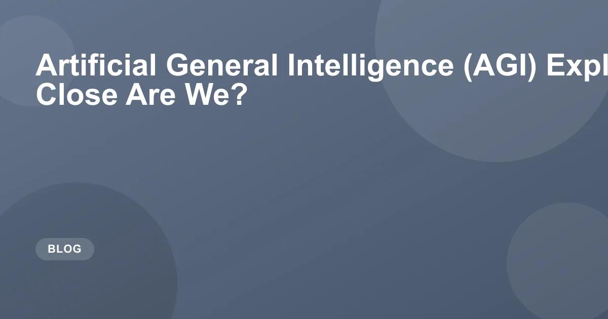 AGI Explained: How Close Are We to General AI?