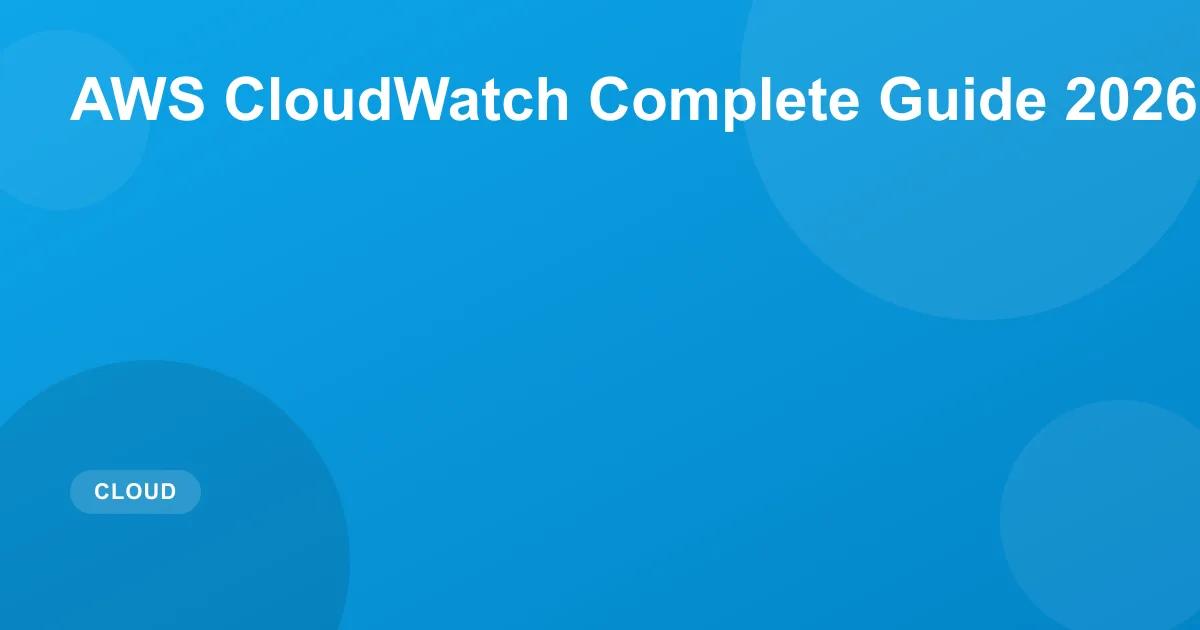 AWS CloudWatch Complete Guide 2026: Metrics & Logs