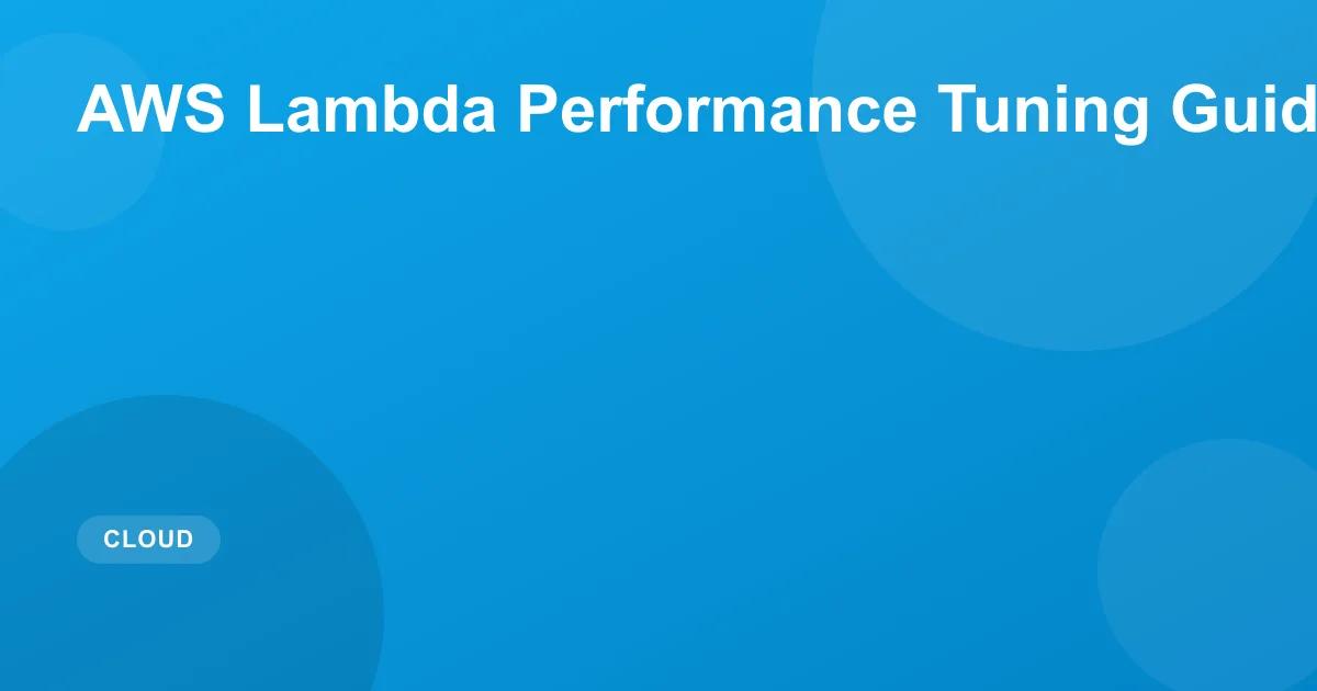 AWS Lambda Performance Tuning Guide: Reduce Cold Starts