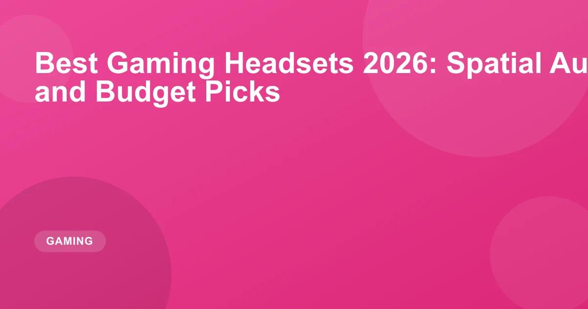 Best Gaming Headsets 2026: Top Wireless & Budget Picks