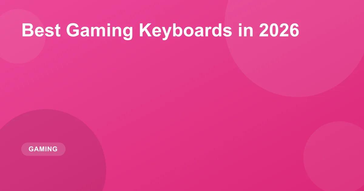 Best Gaming Keyboards in 2026: Mechanical & Wireless