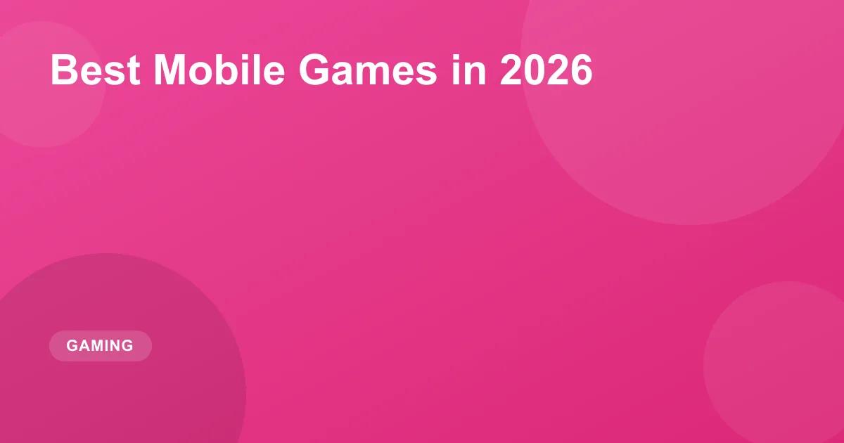 Best Mobile Games in 2026: Top iOS & Android Games
