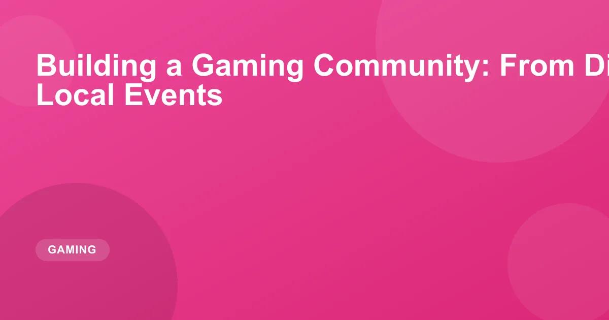 How to Build a Gaming Community: Discord to Local Events