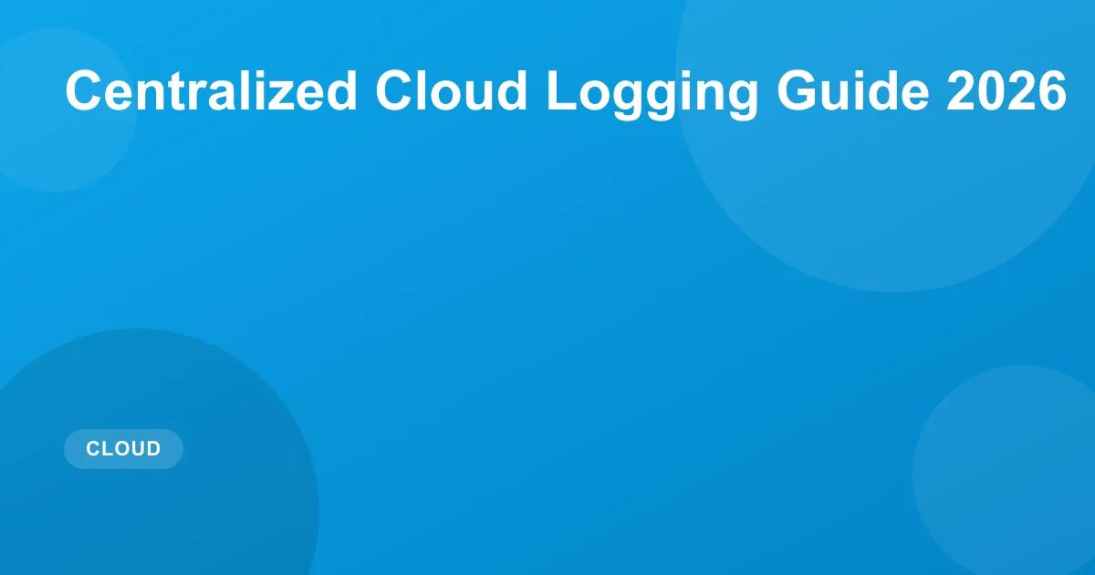 Centralized Cloud Logging Guide 2026: ELK, Splunk, AWS