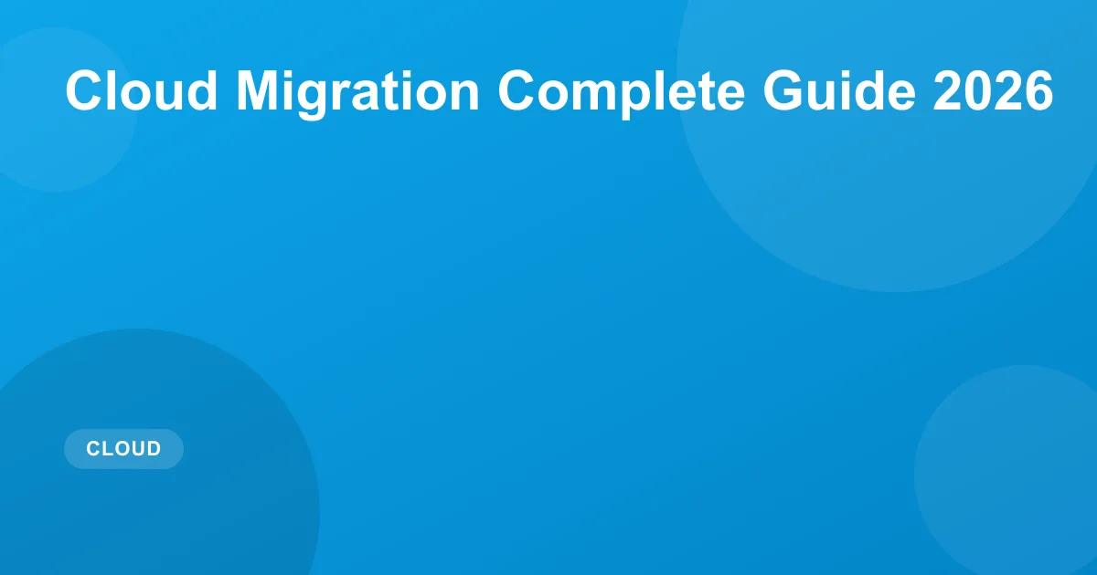 Cloud Migration Guide 2026: Strategy & Best Practices