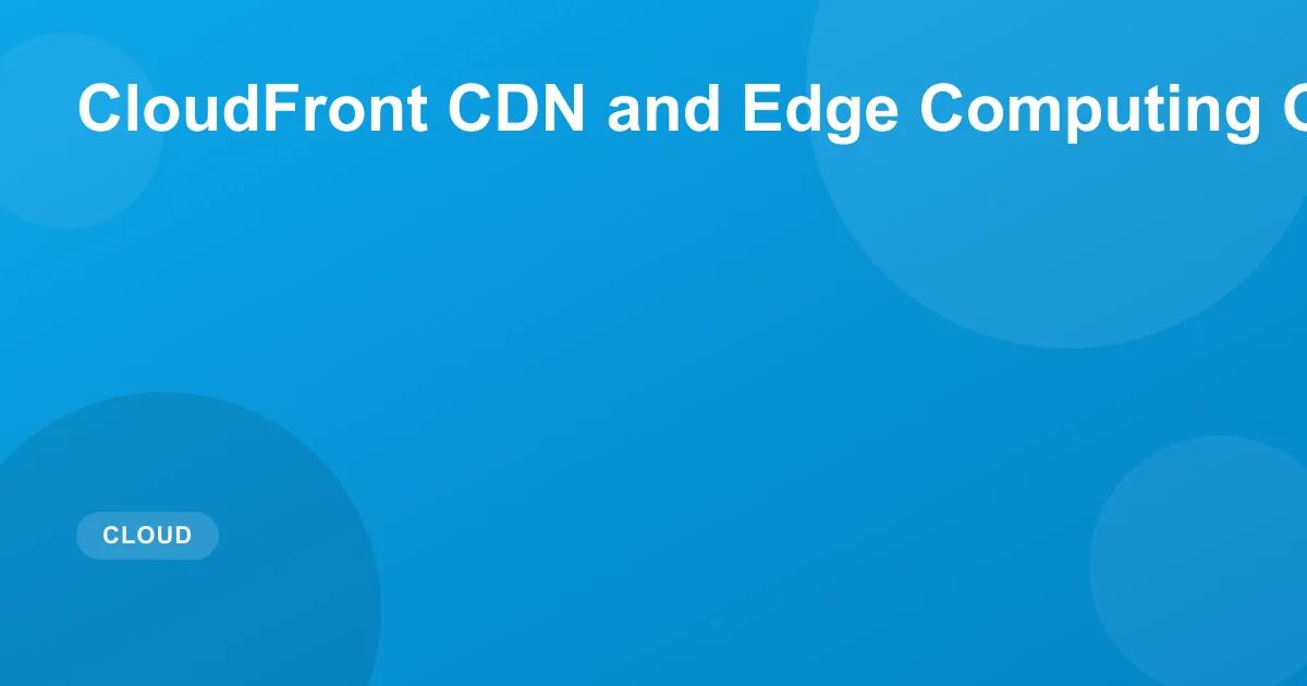 Amazon CloudFront CDN Guide: Setup & Edge Computing