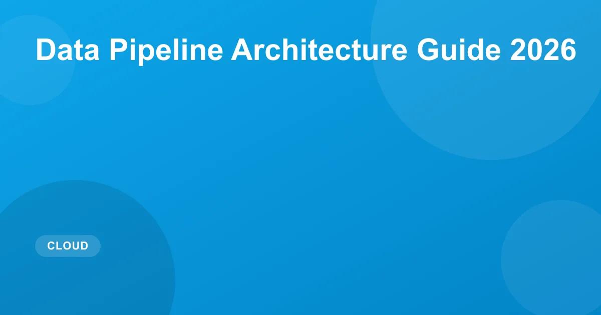Data Pipeline Architecture Guide 2026