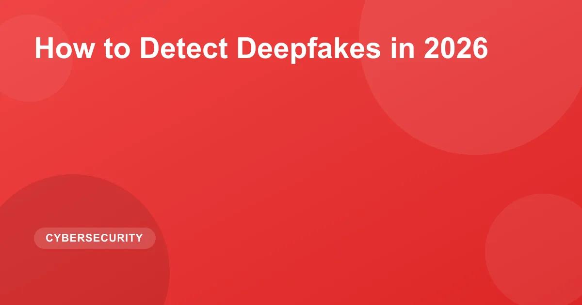How to Detect Deepfakes in 2026