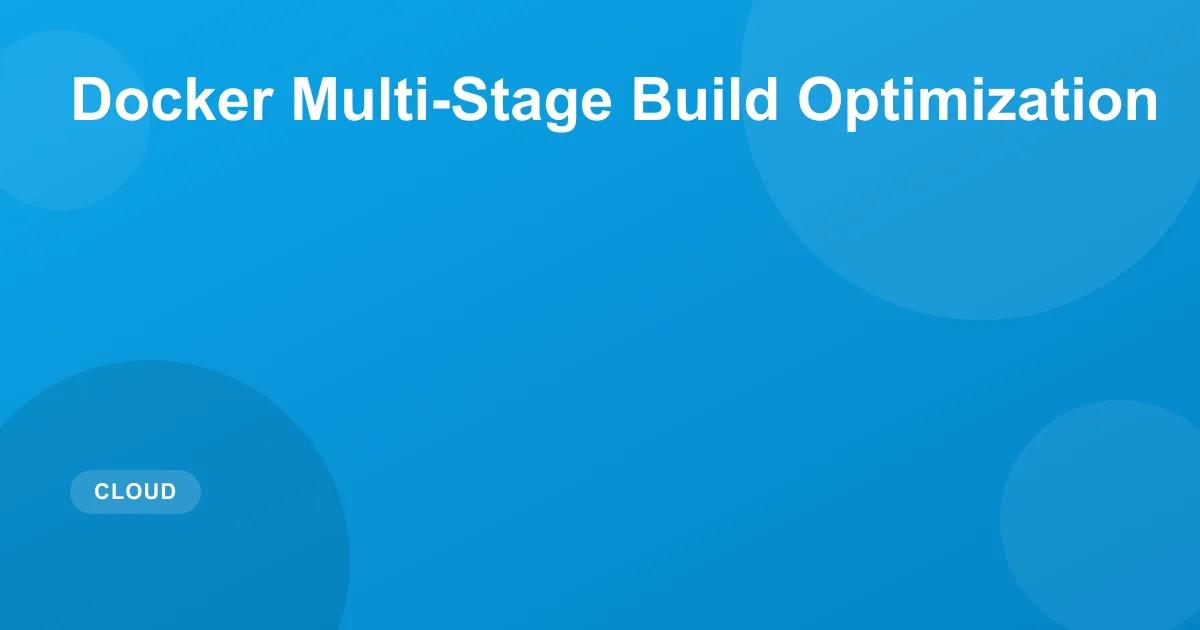 Docker Multi-Stage Build Optimization