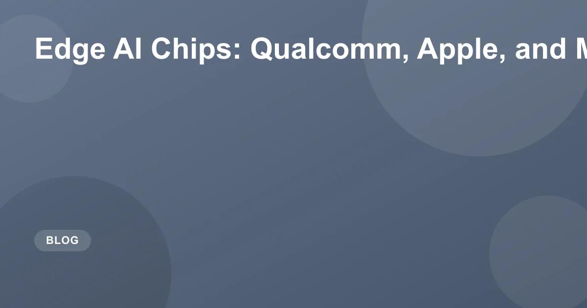 Edge AI Chips: Qualcomm, Apple, and MediaTek in 2026