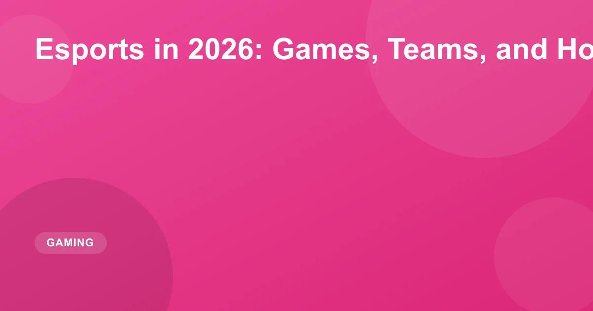 Esports in 2026: Games, Teams, and How to Start