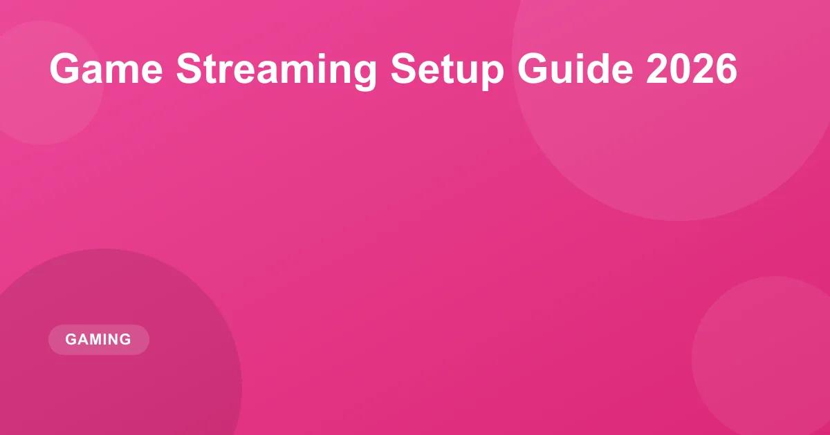 Game Streaming Setup Guide 2026