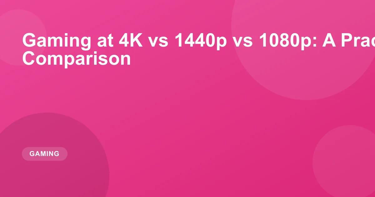 Gaming at 4K vs 1440p vs 1080p: A Practical Comparison