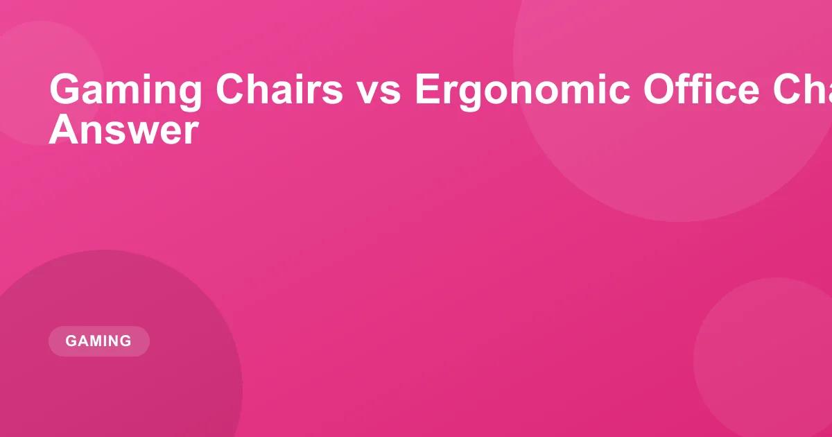 Gaming Chairs vs Ergonomic Office Chairs: The Real Answer