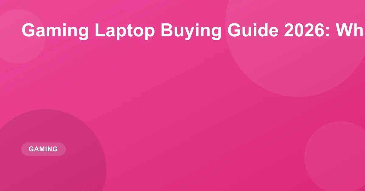Gaming Laptop Buying Guide 2026: What to Look For