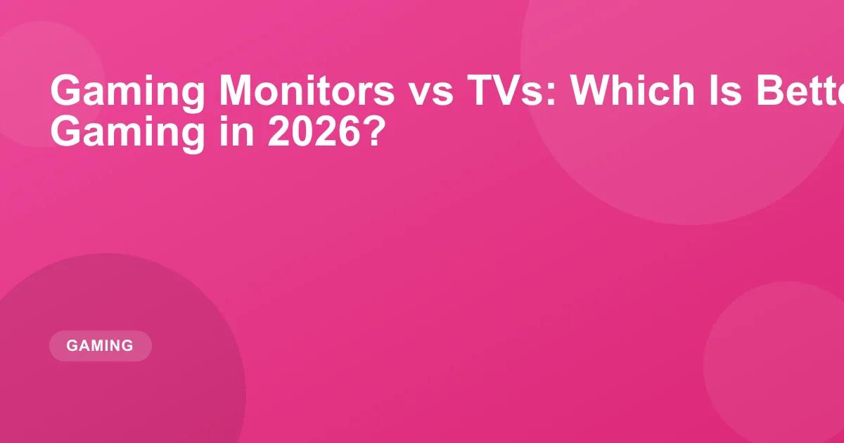 Gaming Monitors vs TVs: Which Is Better for Console Gaming in 2026?