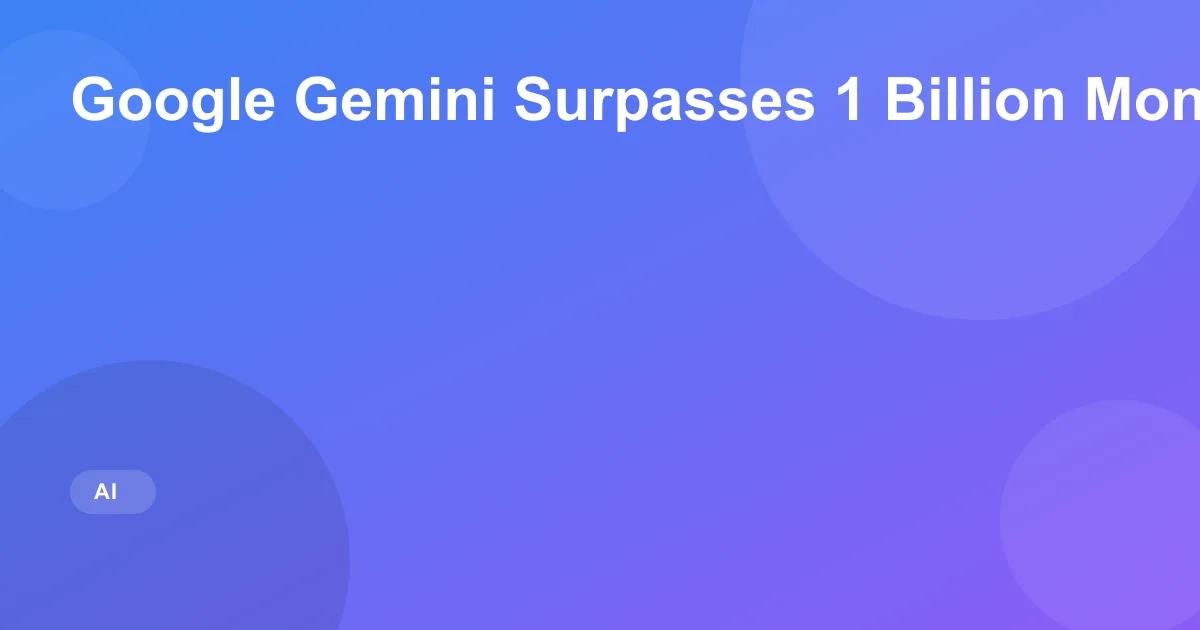 Google Gemini Surpasses 1 Billion Monthly Users