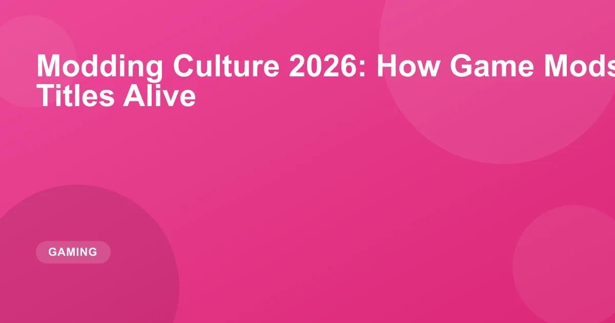 Modding Culture 2026: How Game Mods Keep Older Titles Alive