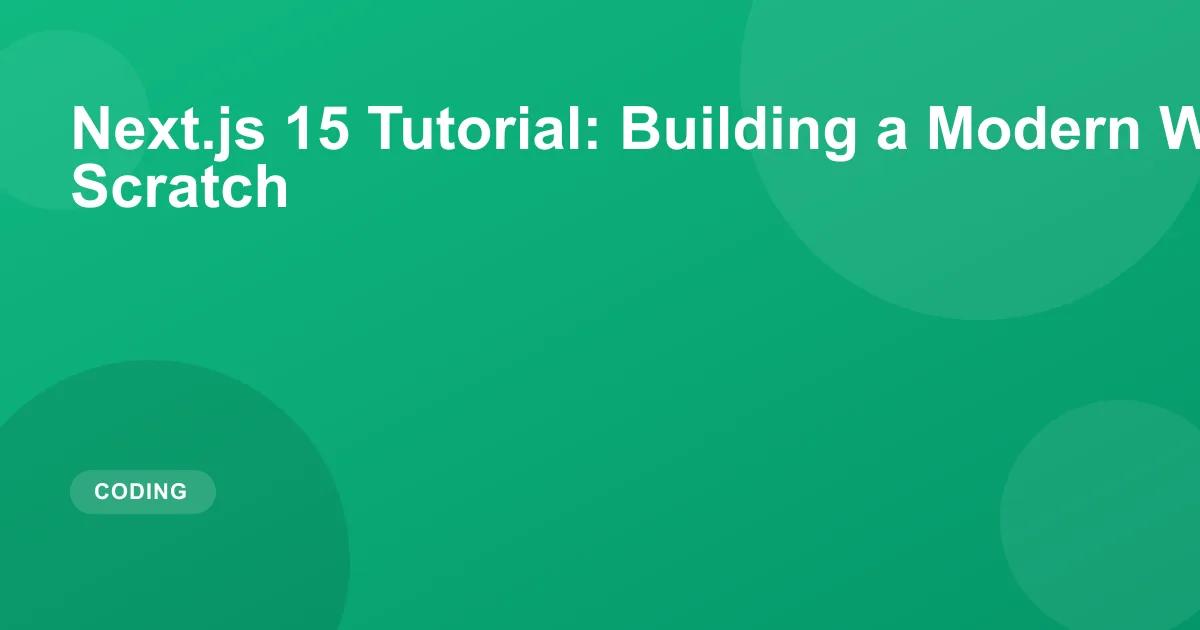 Next.js 15 Tutorial: Building a Modern Web App from Scratch