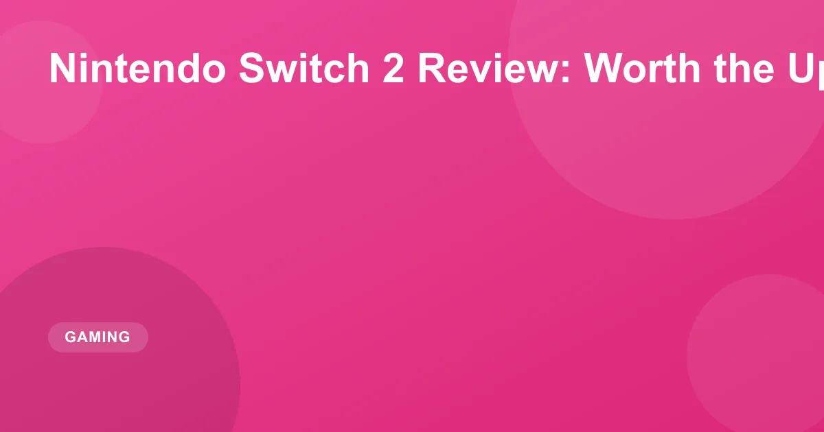 Nintendo Switch 2 Review: Worth the Upgrade?