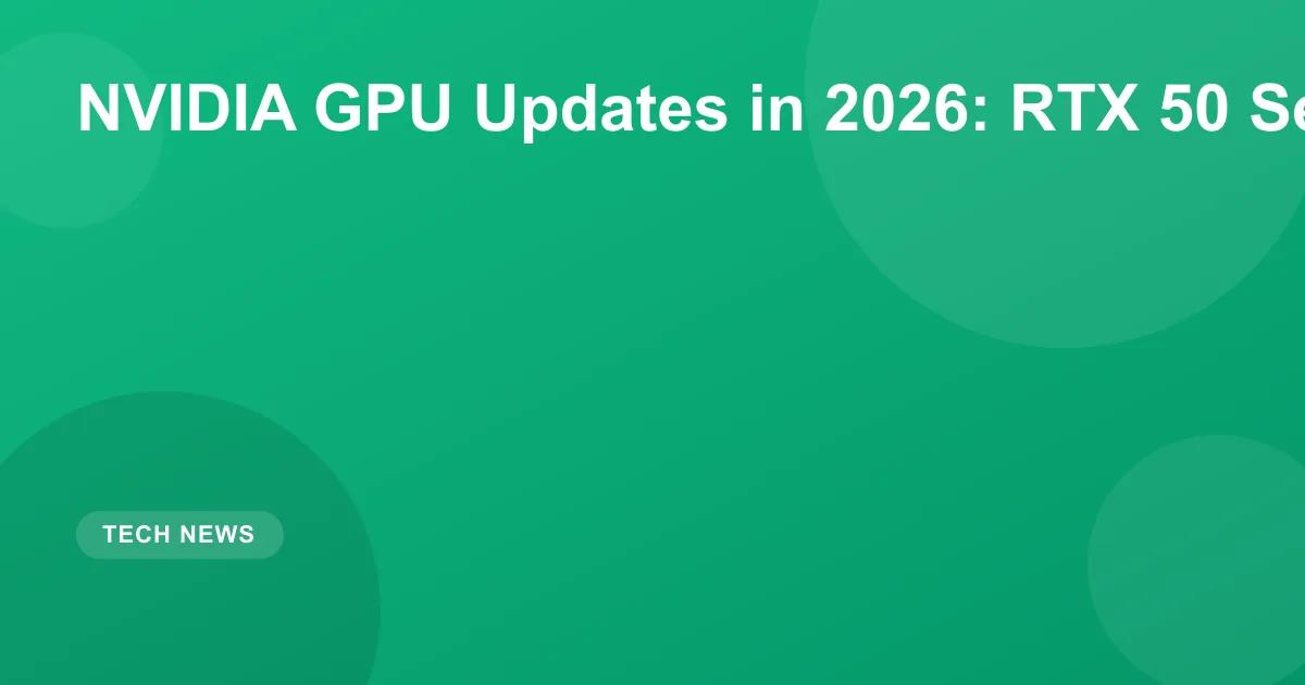 NVIDIA GPU Updates in 2026: RTX 50 Series and Beyond