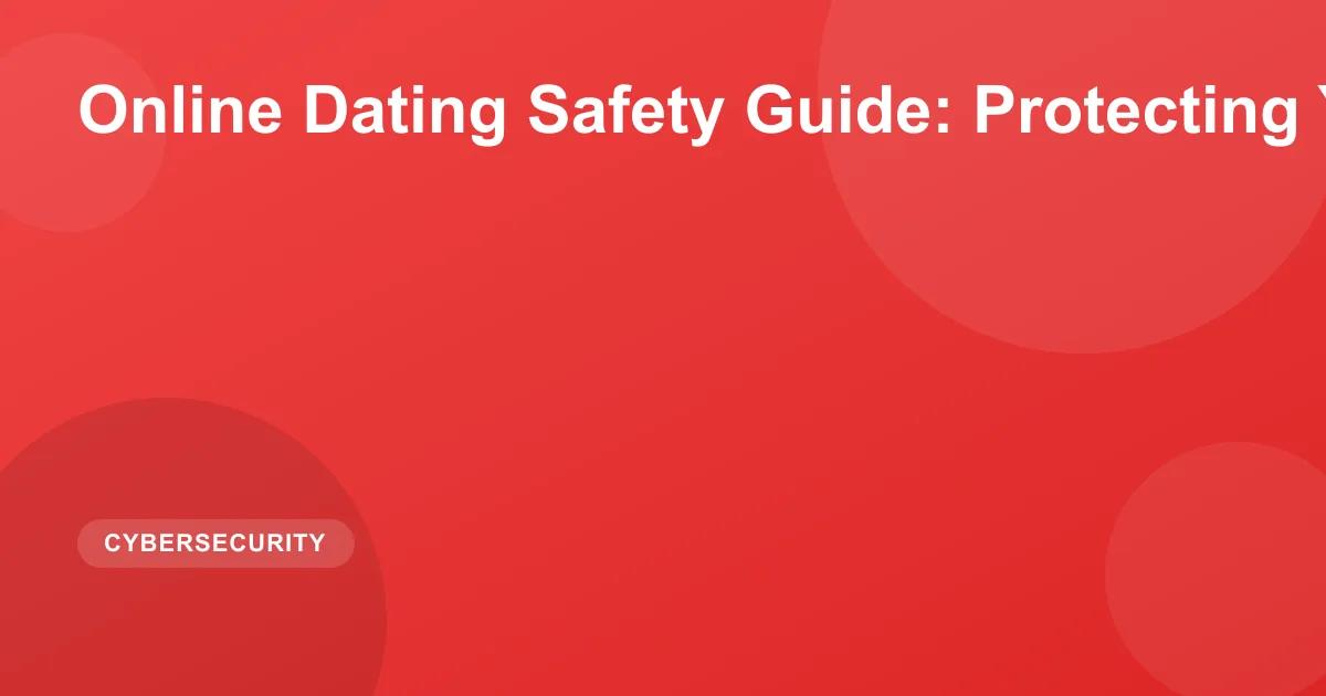 Online Dating Safety Guide: Protecting Yourself 2026