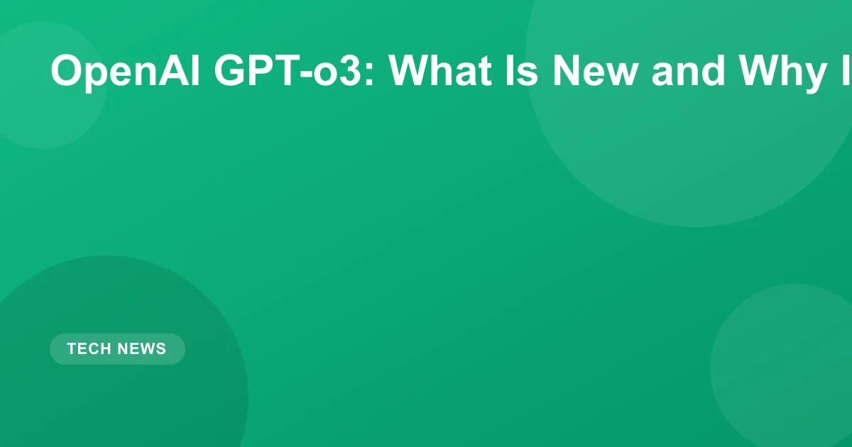 OpenAI GPT-o3: What Is New and Why It Matters