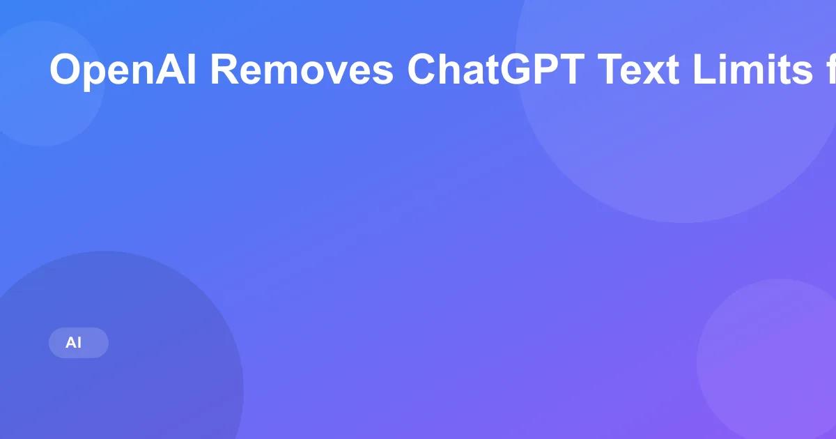 OpenAI Removes ChatGPT Text Limits for All Users
