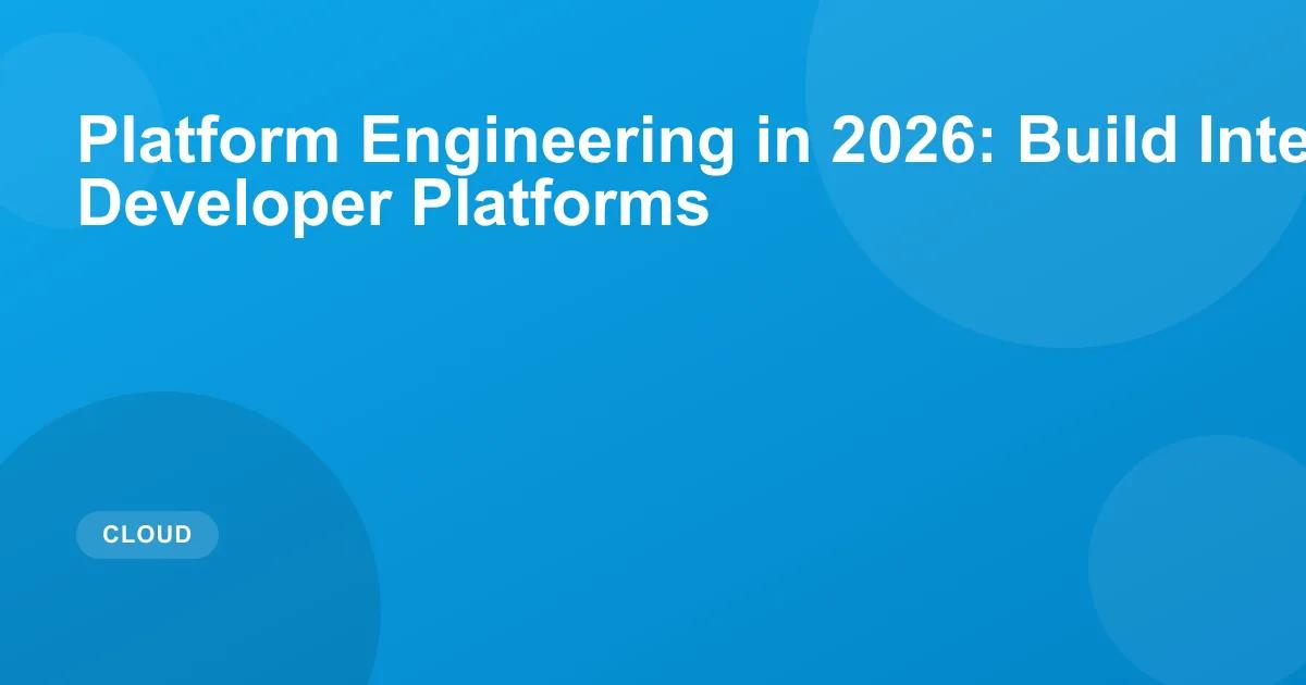 Platform Engineering in 2026: Build Internal Developer Platforms