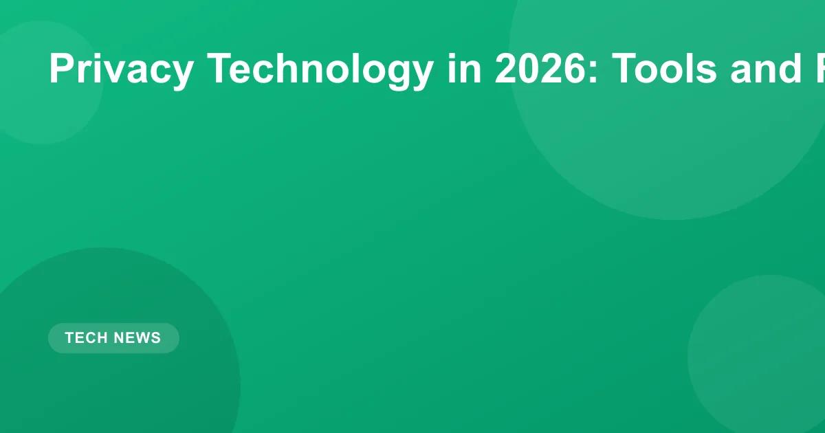 Privacy Technology in 2026: Tools and Regulations