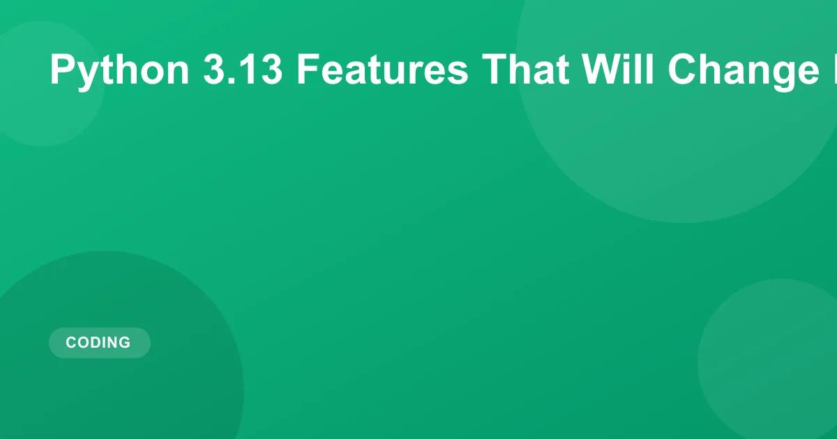 Python 3.13 Features That Will Change How You Code