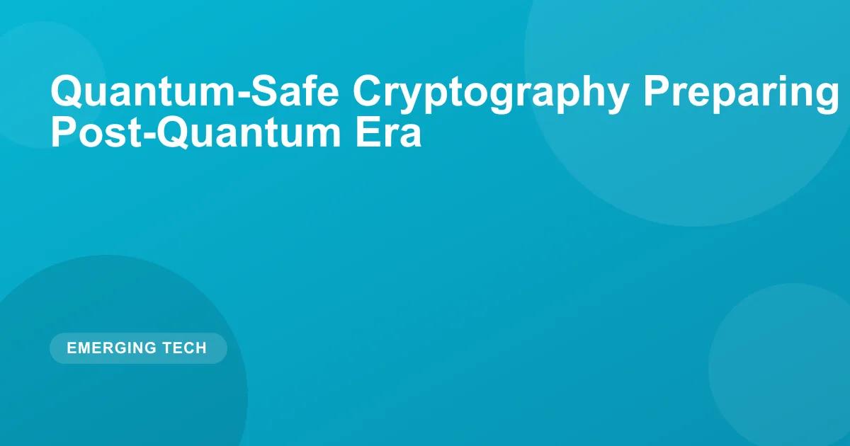 Quantum-Safe Cryptography Preparing for the Post-Quantum Era